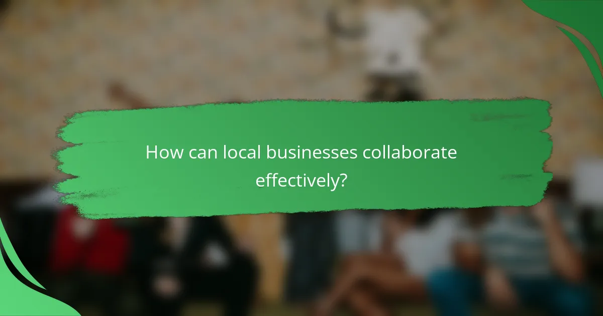 How can local businesses collaborate effectively?
